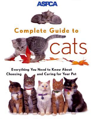 ASPCA Complete Guide to Cats: Everything You Need to Know About Choosing and Caring for Your Pet (Paperback)