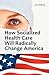 How Socialized Health Care Will Radically Change America - Why Universal Health Care Will Create a Political Hegemony as In Sweden