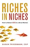Riches in Niches: How to Make it BIG in a Small Market