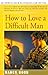 How to Love a Difficult Man