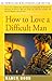 How to Love a Difficult Man by Nancy Good