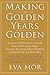 Making the Golden Years Golden: Resources and Sources of Information to Guide You in Making the Right Decisions for Living Better, Healthier, Independently And Stress-Free.