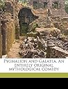 Pygmalion and Galatea. An entirely original mythological comedy Pygmalion and Galatea. An entirely original mythological comedy