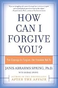 How Can I Forgive You?: The Courage to Forgive, the Freedom Not To