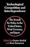 Technological Competition and Interdependence: The Search for Policy in the United States, West Germany, and Japan Technological Competition and Interdependence: The Search for Policy in the United States, West Germany, and Japan
