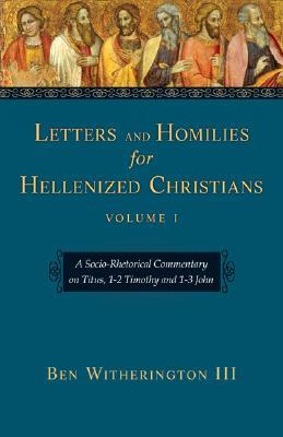 Letters And Homilies for Hellenized Christians: A Socio-Rhetorical Commentary on Titus, 1-2 Timothy And 1-3 John (Hardcover)