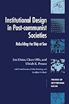 Institutional Design in Post-Communist Societies: Rebuilding the Ship at Sea (Theories of Institutional Design)
