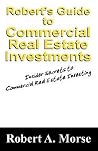 Robert's Guide to Commercial Real Estate Investments: Insider Secrets to Commercial Real Estate Investing Robert's Guide to Commercial Real Estate Investments: Insider Secrets to Commercial Real Estate Investing