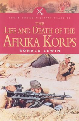 Life and Death of the Afrika Korps (Pen & Sword Military Classics)