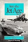 Into the Jet Age: Conflict and Change in Naval Aviation 1945-1975 : An Oral History