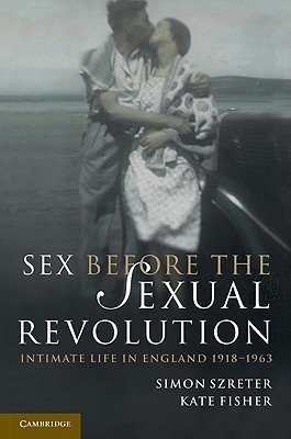 Sex Before the Sexual Revolution: Intimate Life in England 1918–1963 (Cambridge Social and Cultural Histories, Series Number 16)