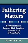 Fathering Matters: How Great Fathers Empower Their Daughters and What To Do If Yours Didn't Fathering Matters: How Great Fathers Empower Their Daughters and What To Do If Yours Didn't