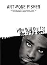 Who Will Cry for the Little Boy? by Antwone Quenton Fisher Who Will Cry for the Little Boy? by Antwone Quenton Fisher