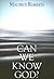 Can We Know God? by Maurice Roberts