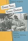 Same Time, Same Station: Creating American Television, 1948–1961