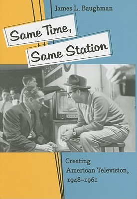 Same Time, Same Station: Creating American Television, 1948–1961 (Hardcover)