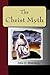 The Christ Myth - A Critical Review And Analysis Of The Evidence Of His Existence