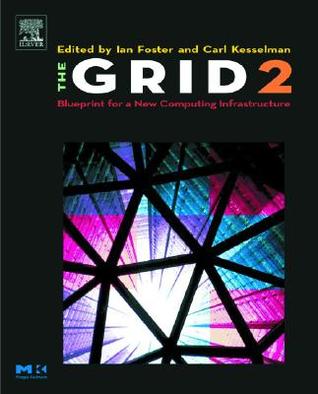 The Grid 2: Blueprint for a New Computing Infrastructure (The Morgan Kaufmann Series in Computer Architecture and Design)
