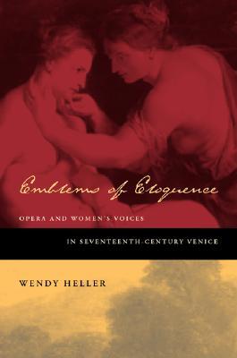 Emblems of Eloquence: Opera and Women’s Voices in Seventeenth-Century Venice (Hardcover)