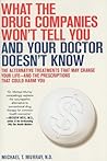 What the Drug Companies Won't Tell You and Your Doctor Doesn't Know: The Alternative Treatments That May Change Your Life--and the Prescriptions That Could Harm You