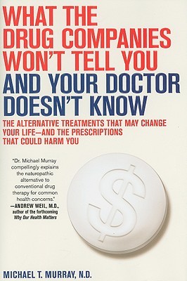 What the Drug Companies Won't Tell You and Your Doctor Doesn't Know: The Alternative Treatments That May Change Your Life--and the Prescriptions That Could Harm You (Hardcover)