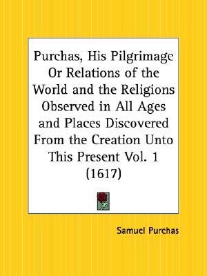 Purchas, His Pilgrimage or Relations of the World and the Religions Observed in All Ages and Places Discovered from the Creation Volume 1 (Paperback)