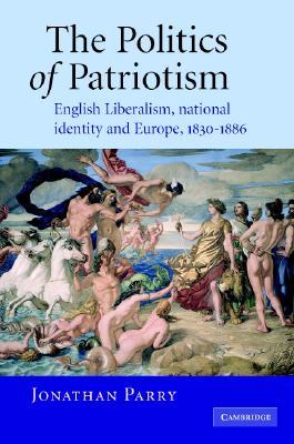 The Politics of Patriotism: English Liberalism, National Identity and Europe, 1830–1886 (Hardcover)