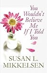 You Wouldn't Believe Me If I Told You by Susan L. Mikkelsen