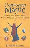 Composing Magic: How to Create Magical Spells, Rituals, Blessings, Chants, and Prayer