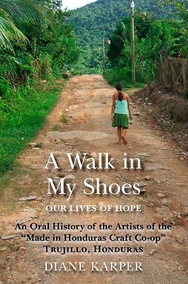 A Walk in My Shoes: Our Lives of Hope: An Oral History of the Artists of the "Made in Honduras Craft Co-op" Trujillo, Honduras (Paperback)