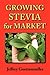 Growing Stevia for Market: Farm, Garden, and Nursery Cultivation of the Sweet Herb, Stevia Rebaudiana
