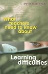 What Teachers Need to Know About Learning Difficulties What Teachers Need to Know About Learning Difficulties