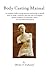 Body Casting Manual: A complete body casting tutorial explaining in details how to make a realistic, life size and very elegant plaster sculpture of someone's torso (or any other body part.)