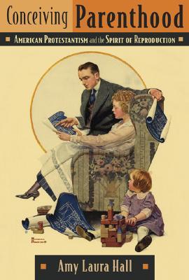 Conceiving Parenthood: American Protestantism and the Spirit of Reproduction (Hardcover)