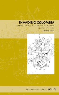 Invading Colombia: Spanish Accounts of the Gonzalo Jiménez de Quesada Expedition of Conquest (Paperback)