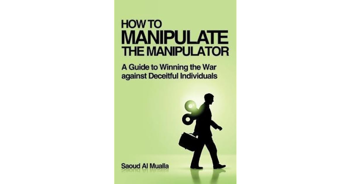 How To Manipulate The Manipulator A Guide To Winning The War Against Deceitful Individuals by How To Manipulate The Manipulator A Guide To Winning The War Against Deceitful Individuals by