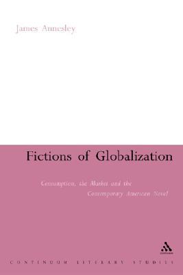 Fictions of Globalization: Consumption, the Market and the Contemporary American Novel (Continuum Literary Studies)