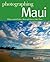 Photographing Maui: Where to Find Perfect Shots and How to Take Them (The Photographer's Guide)