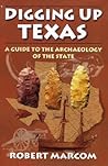 Digging Up Texas: A Guide to the Archaeology of the State Digging Up Texas: A Guide to the Archaeology of the State