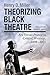 Theorizing Black Theatre by Henry D. Miller