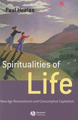 Spiritualities of Life: New Age Romanticism and Consumptive Capitalism (Religion and Spirituality in the Modern World)