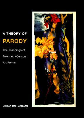 A Theory of Parody: The Teachings of Twentieth-Century Art Forms (Paperback)