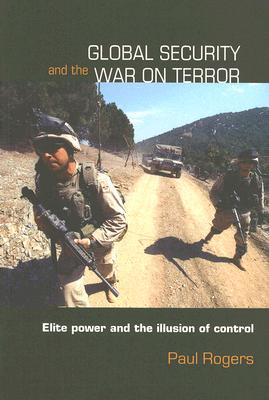 Global Security and the War on Terror: Elite Power and the Illusion of Control (Contemporary Security Studies)