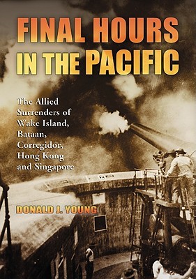 Final Hours in the Pacific: The Allied Surrenders of Wake Island, Bataan, Corregidor, Hong Kong and Singapore (Paperback)