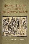 Marriage, Sex, and Civic Culture in Late Medieval London (The Middle Ages Series)