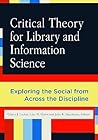 Critical Theory for Library and Information Science: Exploring the Social from Across the Disciplines