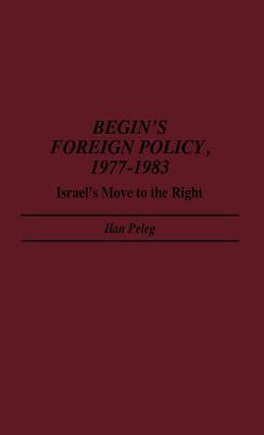 Begin's Foreign Policy, 1977-1983: Israel's Move to the Right (Contributions in Political Science)
