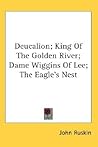 Deucalion; King of the Golden River; Dame Wiggins of Lee; The Eagle's Nest Deucalion; King of the Golden River; Dame Wiggins of Lee; The Eagle's Nest