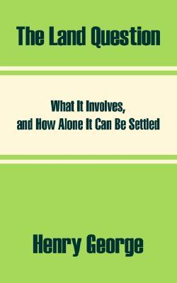 The Land Question: What It Involves, and How Alone It Can Be Settled (Paperback)