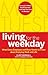 Living for the Weekday: What Every Employee and Boss Needs to Know about Enjoying Work and Life